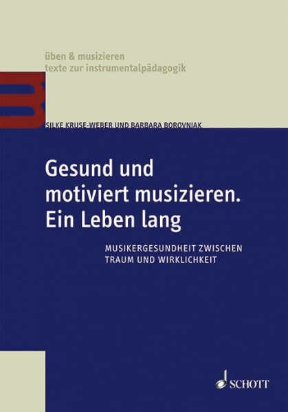 Gesund und motiviert musizieren. Ein Leben lang: Musikergesundheit zwischen Traum und Wirklichkeit (üben & musizieren – texte zur instrumentalpädagogik)