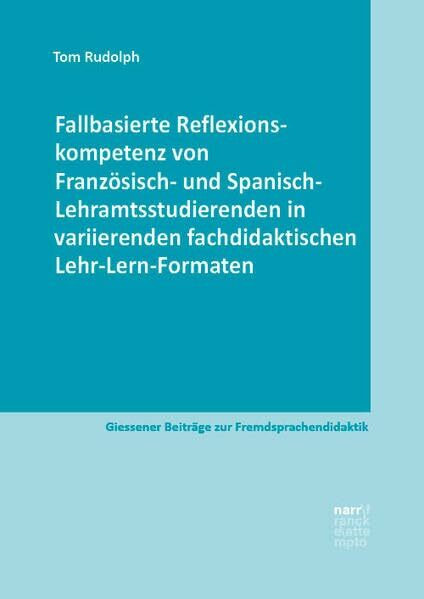 Fallbasierte Reflexionskompetenz von Französisch- und Spanisch-Lehramtsstudierenden in variierenden fachdidaktischen Lehr-Lern-Formaten (Giessener Beiträge zur Fremdsprachendidaktik)