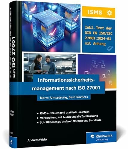 Informationssicherheitsmanagement nach ISO 27001: Norm, Umsetzung, Best Practices. Wie Unternehmen Risiken systematisch managen und Informationen schützen
