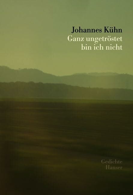 Ganz ungetröstet bin ich nicht: Gedichte Ganz ungetröstet bin ich nicht: Gedichte