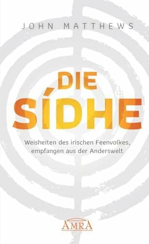 DIE SIDHE: Weisheiten des irischen Feenvolkes, empfangen aus der Anderswelt DIE SIDHE: Weisheiten des irischen Feenvolkes, empfangen aus der Anderswelt