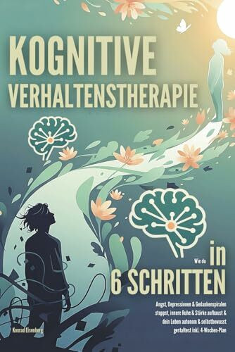 Kognitive Verhaltenstherapie: Wie du in 6 Schritten Angst, Depressionen & Gedankenspiralen stoppst, innere Ruhe & Stärke aufbaust & dein Leben autonom & selbstbewusst gestaltest inkl. 4-Wochen-Plan
