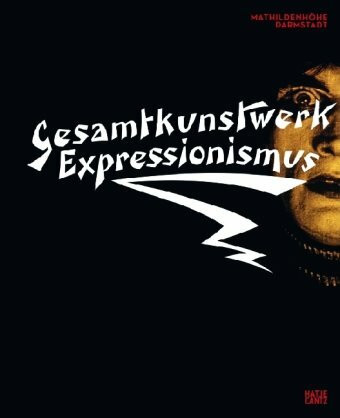 Gesamtkunstwerk Expressionismus: Kunst, Film, Literatur, Theater, Tanz und Architektur 1905 bis 1925: Kunst, Film, Literatur, Theater, Tanz und ... in der Mathildenhöhe Darmstadt, 2010/2011