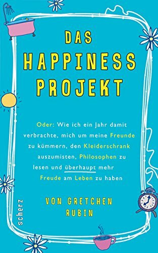 Das Happiness-Projekt: Oder: Wie ich ein Jahr damit verbrachte, mich um meine Freunde zu kümmern, den Kleiderschrank auszumisten, Philosophen zu lesen und überhaupt mehr Freude am Leben zu haben