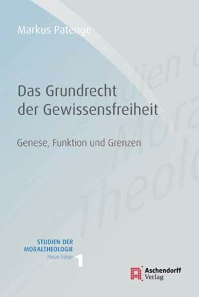 Grundrecht Gewissensfreiheit: Genese, Funktion und Grenzen aus moraltheologischer und rechtlicher Perspektive (Studien der Moraltheologie. Neue Folge)