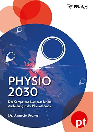 Physio 2030: Der Kompetenz-Kompass für die Ausbildung in der Physiotherapie: Der Kompetenz-Kompass für die Ausbildung in der Physiotherapie. Ein ... und der Wandel im deutschen Gesundheitswesen