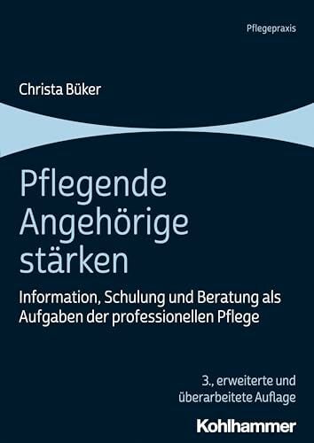 Pflegende Angehörige stärken: Information, Schulung und Beratung als Aufgaben der professionellen Pflege Pflegende Angehörige stärken: Information, Schulung und Beratung als Aufgaben der professionellen Pflege
