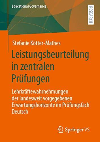 Leistungsbeurteilung in zentralen Prüfungen: Lehrkräftewahrnehmungen der landesweit vorgegebenen Erwartungshorizonte im Prüfungsfach Deutsch (Educational Governance, Band 51)