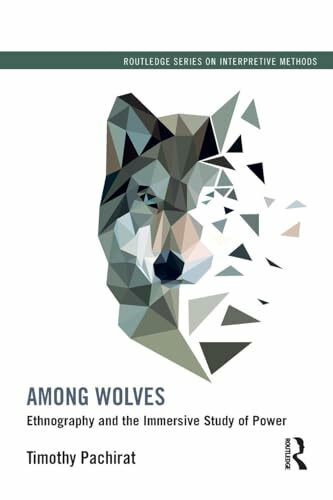 Among Wolves: Ethnography and the Immersive Study of Power (Routledge Series on Interpretive Methods)