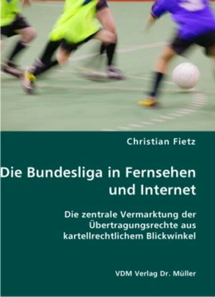 Die Bundesliga in Fernsehen und Internet: Die zentrale Vermarktung der Übertragungsrechte aus kartellrechtlichem Blickwinkel