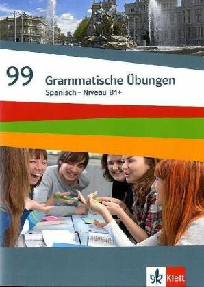 99 Grammatische Übungen Spanisch Niveau B1+: Grammatisches Übungsheft Klasse 9-10