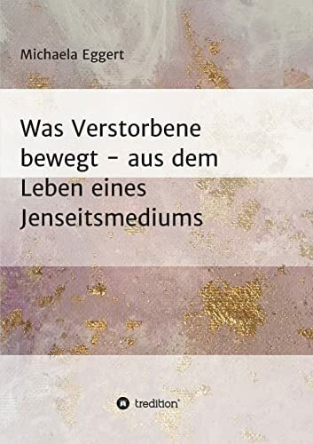 Was Verstorbene bewegt: Aus dem Leben eines Jenseitsmedium