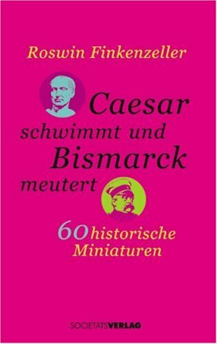 Caesar schwimmt und Bismarck meutert: 60 historische Miniaturen