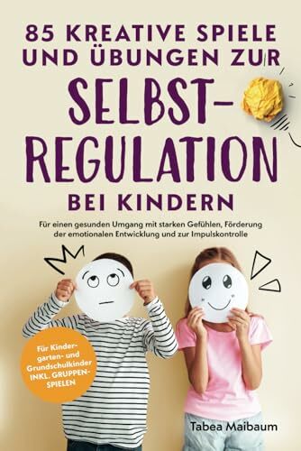 85 kreative Spiele und Übungen zur Selbstregulation bei Kindern: Für einen gesunden Umgang mit starken Gefühlen, Förderung der emotionalen Entwicklung und... 85 kreative Spiele und Übungen zur Selbstregulation bei Kindern: Für einen gesunden Umgang mit starken Gefühlen, Förderung der emotionalen Entwicklung und zur Impulskontrolle
