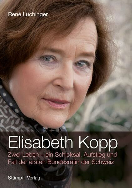 Elisabeth Kopp: Zwei Leben - ein Schicksal. Aufstieg und Fall der ersten Bundesrätin der Schweiz