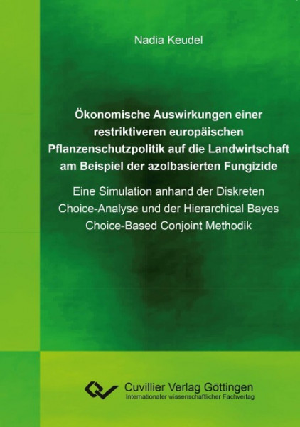 Ökonomische Auswirkungen einer restriktiveren europäischen Pflanzenschutzpolitik auf die Landwirtschaft am Beispiel der azolbasierten Fungizide. Eine Simulation anhand der Diskreten Choice-Analyse und