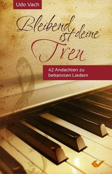 Bleibend ist deine Treu: Andachten zu bekannten Liedern