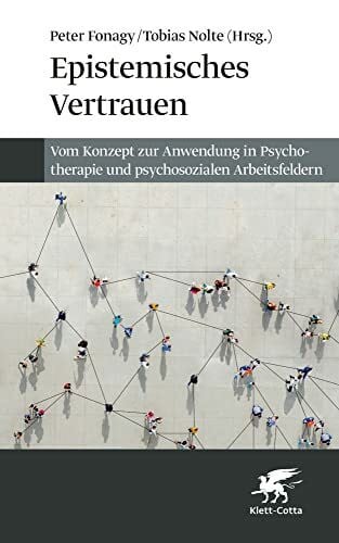 Epistemisches Vertrauen: Vom Konzept zur Anwendung in Psychotherapie und psychosozialen Arbeit...