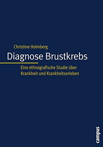 Diagnose Brustkrebs: Eine ethnografische Studie über Krankheit und Krankheitserleben (Kultur der Medizin, 13)