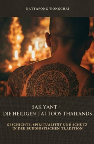 Sak Yant – Die heiligen Tattoos Thailands: Geschichte, Spiritualität und Schutz in der buddhistischen Tradition
