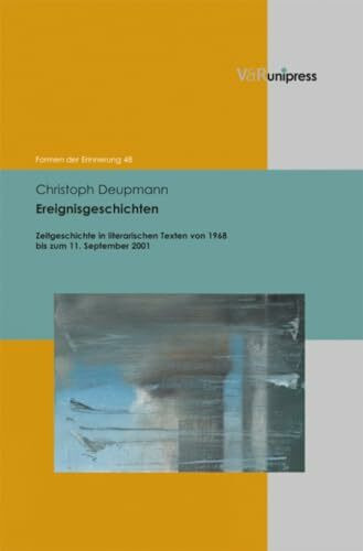 Ereignisgeschichten: Zeitgeschichte in literarischen Texten von 1968 bis zum 11. September 2001 (Formen der Erinnerung, Band 48)