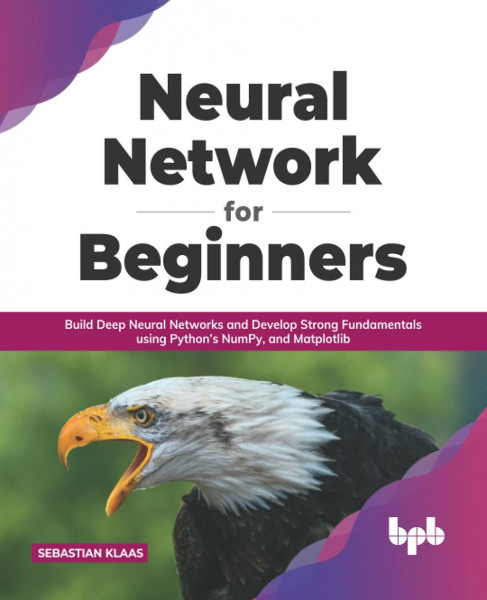 Neural Network for Beginners: Build Deep Neural Networks and Develop Strong Fundamentals using Python’s NumPy, and Matplotlib (English Edition)