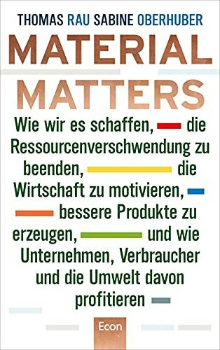 Material Matters: Wie wir es schaffen, die Ressourcenverschwendung zu beenden, die Wirtschaft zu motivieren, bessere Produkte zu erzeugen und wie ... Verbraucher und die Umwelt davon profitieren
