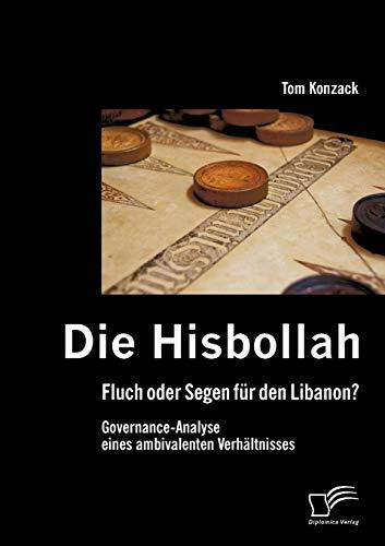 Die Hisbollah - Fluch oder Segen für den Libanon? Governance-Analyse eines ambivalenten Verhältnisses: Fluch oder Segen für den Libanon? Governance. Governance-Analyse eines ambivalenten Verhältnisses