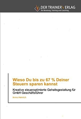 Wieso Du bis zu 67 % Deiner Steuern sparen kannst: Kreative steueroptimierte Gehaltsgestaltung für GmbH Geschäftsführer