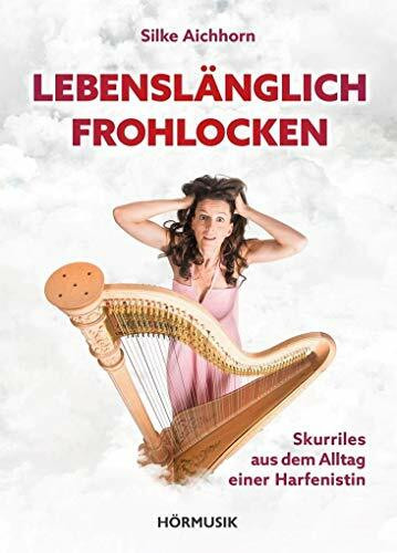Lebenslänglich Frohlocken: Skurriles aus dem Alltag einer Harfenistin