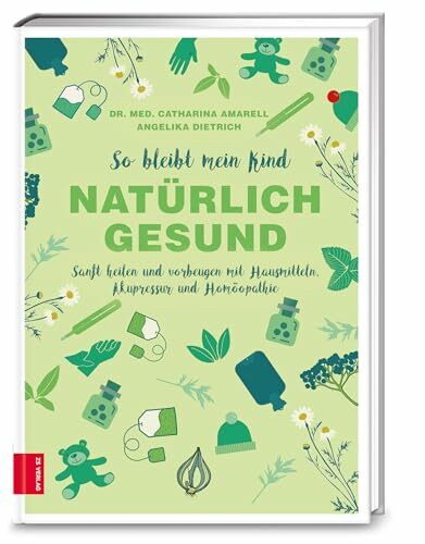 So bleibt mein Kind natürlich gesund: Sanft heilen und vorbeugen mit Hausmitteln, Akupressur und Homöopathie