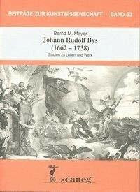 Johann Rudolf Bys (1662-1738): Studien zu Leben und Werk (Beiträge zur Kunstwissenschaft (BZK))