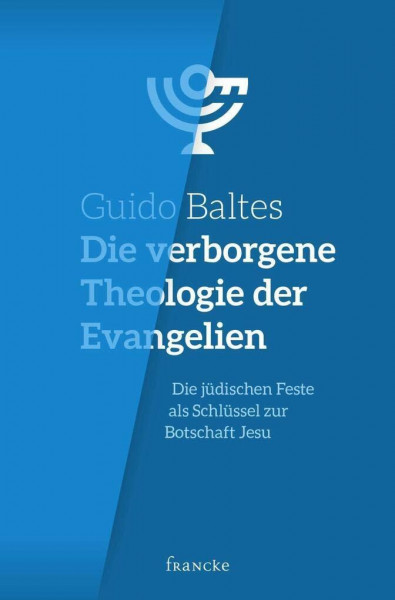 Die verborgene Theologie der Evangelien: Die jüdischen Feste als Schlüssel zur Botschaft Jesu