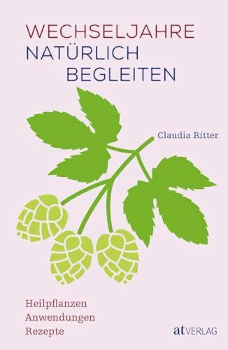 Wechseljahre natürlich begleiten: Heilpflanzen, Anwendungen & Rezepte - Ein ganzheitlicher Ratgeber mit Heilpflanzenporträts und Ernährungstipps für Frauen in der Lebensmitte