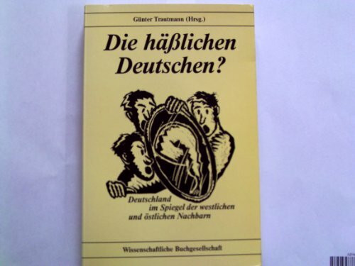 Die hässlichen Deutschen?: Deutschland im Spiegel der westlichen und östlichen Nachbarn