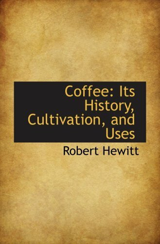 Coffee: Its History, Cultivation, and Uses