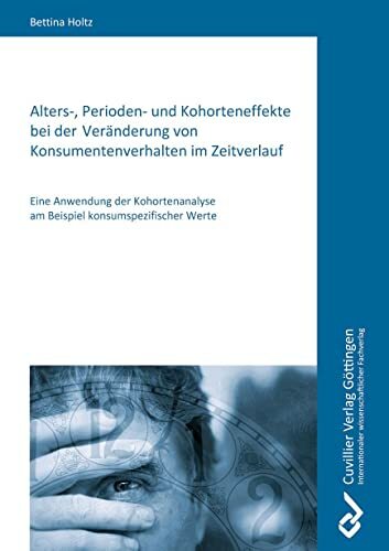 Alters-, Perioden- und Kohorteneffekte bei der Veränderung von Konsumentenverhalten im Zeitverlauf: Eine Anwendung der Kohortenanalyse am Beispiel... Alters-, Perioden- und Kohorteneffekte bei der Veränderung von Konsumentenverhalten im Zeitverlauf: Eine Anwendung der Kohortenanalyse am Beispiel konsumspezifischer Werte