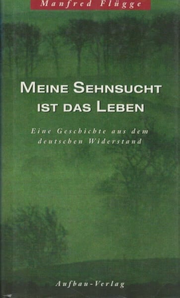 Meine Sehnsucht ist das Leben: Eine Geschichte aus dem deutschen Widerstand. Dokumentar-Roman