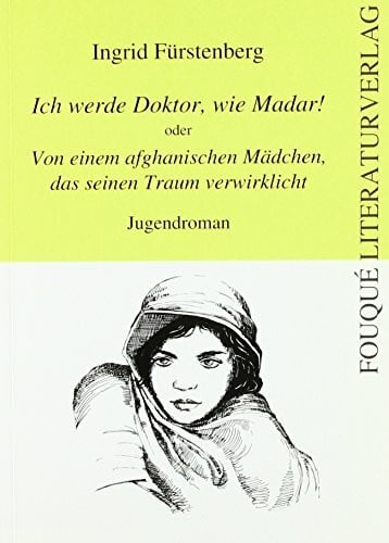 Ich werde Doktor, wie Madar! oder Von einem afghanischen Mädchen, das seinen Traum verwirklicht: Jugendroman