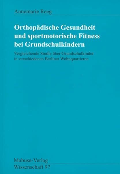 Orthopädische Gesundheit und sportmotorische Fitness bei Grundschulkindern. Vergleichende Studie über Grundschulkinder in verschiedenen Berliner Wohnquartieren (Mabuse-Verlag Wissenschaft)