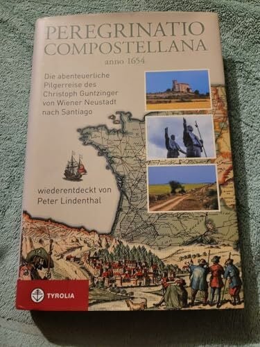 Peregrinatio Compostellana anno 1654: Die abenteuerliche Pilgerreise des Christoph Guntzinger von Wiener Neustadt nach Santiago, wiederentdeckt von Peter Lindenthal