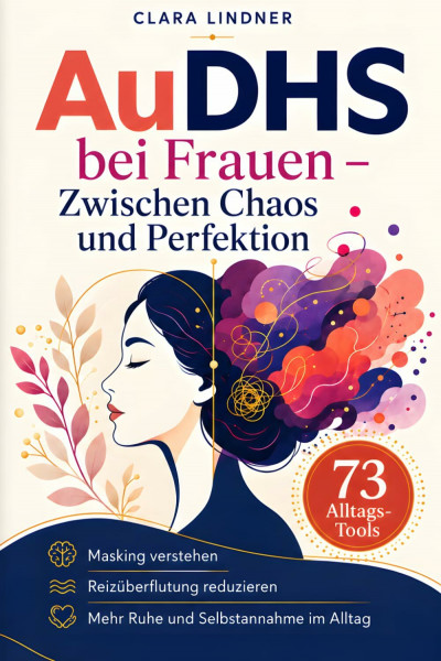 AuDHS bei Frauen: Zwischen Chaos und Perfektion: Wenn Autismus auf ADHS trifft – Lerne mit 73 Alltags-Tools gegen Überlastung, Masking und Reizüberflutung anzugehen