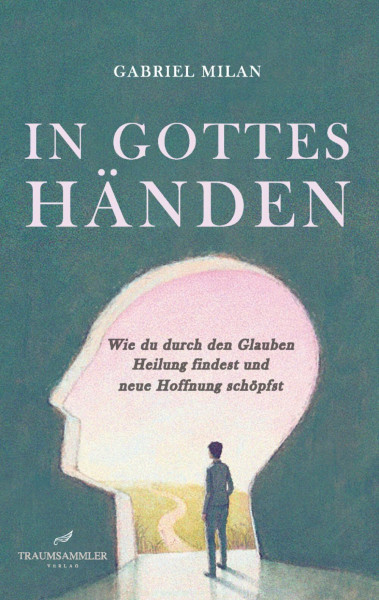 In Gottes Händen: Wie du durch den Glauben Heilung findest und neue Hoffnung schöpfst