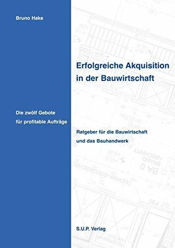 Erfolgreiche Akquisition in der Bauwirtschaft: Die zwölf Gebote für profitable Aufträge