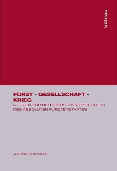 Fürst - Gesellschaft - Krieg: Studien zur bellizistischen Disposition des absoluten Fürstenstaates