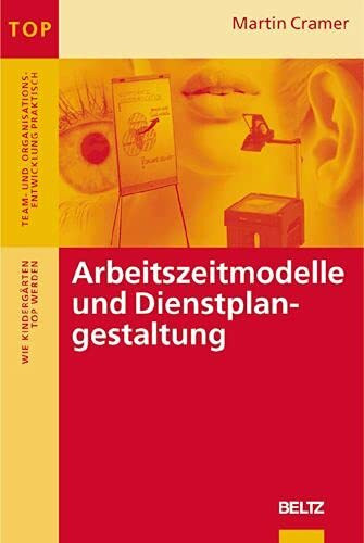Arbeitszeitmodelle und Dienstplangestaltung: Wie Kindergärten TOP werden (Team und Organisationsentwicklung praktisch)