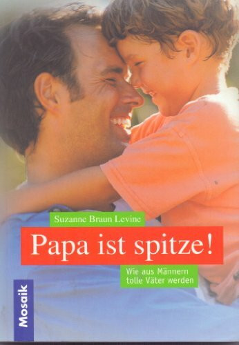 Papa ist spitze: Wie aus Männern tolle Väter werden