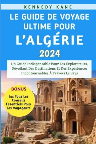 Le Guide De Voyage Ultime Pour l’Algérie 2024: Un Guide Indispensable Pour Les Explorateurs, Dévoilant Des Destinations Et Des Expériences Incontournables À Travers Le Pays