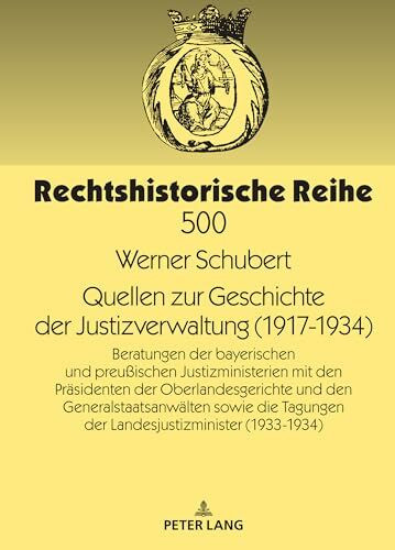Quellen zur Geschichte der Justizverwaltung (1917-1934): Beratungen der bayerischen und preußischen Justizministerien mit den Präsidenten der ... (1933/34) (Rechtshistorische Reihe, Band 500)