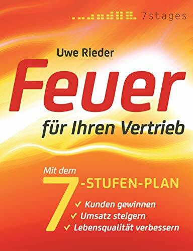 Feuer für Ihren Vertrieb: Mit dem 7-Stufen-Plan Kunden gewinnen, Umsatz steigern, Lebensqualität verbessern